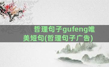 哲理句子gufeng唯美短句(哲理句子广告)